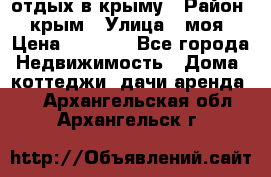 отдых в крыму › Район ­ крым › Улица ­ моя › Цена ­ 1 200 - Все города Недвижимость » Дома, коттеджи, дачи аренда   . Архангельская обл.,Архангельск г.